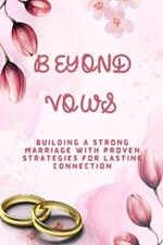Beyond Vows: Building a Strong Marriage with Proven Strategies for Lasting Connections
