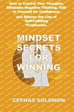 Mindset Secrets for Winning: How to Control Your Thoughts, Eliminate Negative Thinking, Talk to Yourself for Confidence, and Silence the Lies of Self-Fulfilling Prophecies.