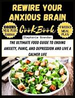 Rewire Your Anxious Brain Cookbook: The Ultimate Food Guide to Ending Anxiety, Panic, and Depression and Live a Calmer Life