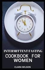 Intermittent Fasting Cookbook for Women: Empowering Women's Health: Delicious Recipes and Meal Plans for Intermittent Fasting Success