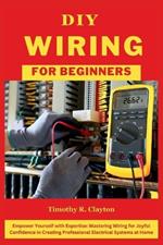 DIY Wiring for Beginners: Empower Yourself with Expertise: Mastering Wiring for Joyful Confidence in Creating Professional Electrical Systems at Home