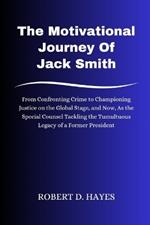 The Motivational Journey Of Jack Smith: From Confronting Crime to Championing Justice on the Global Stage, and Now, As the Special Counsel Tackling the Tumultuous Legacy of a Former President