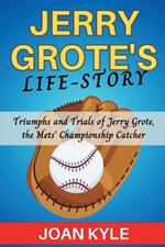 Jerry Grote's Life-Story: Triumphs and Trials of Jerry Grote, the Mets' Championship Catcher