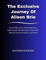 The Exclusive Journey Of Alison Brie: From Hollywood to Household Name: Exploring the Life and Career of the Multi-Talented Actress, Producer, and Writer