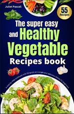 The Super easy and Healthy Vegetable Recipes book: A step by step cookbook with 55 quick and simple and delicious dishes for beginners