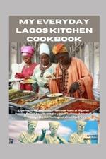 My Everyday Lagos Kitchen Cookbook: Experience the Authentic Traditional taste of Nigerian Popular Recipe flavors, and the vibrant culinary Adventure through the rich heritage of street food