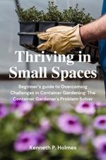 Thriving in Tight Spaces: Beginner's guide to Overcoming Challenges in Container Gardening: The Container Gardener's Problem Solver