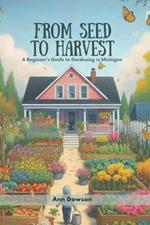 From Seed to Harvest: A Beginner's Guide to Gardening in Michigan