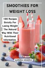 Smoothies for Weight Loss: 100 Recipes Strictly For Losing Weight The Natural Way With Their Nutritional Information.