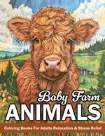 Baby Farm Animals: Coloring Book For Adults Mindfulness With Cute Cow, Lamb, Pig, Horses And More!!!