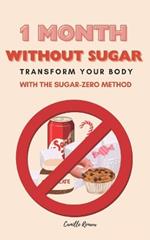 1 Month Without Sugar: Transform your body with the SUGAR-ZERO METHOD