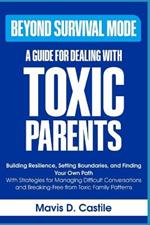 Beyond Survival Mode: A Guide for Dealing with Toxic Parents: Building Resilience, Setting Boundaries, and Finding Your Own Path