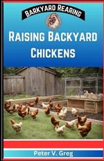 Raising Backyard Chickens: A Practical Handbook On Raising Happy Backyard Flock on a budget (Nutrition, Feeding, Healthcare And Caring For Your Chicks Without Breaking The Bank)