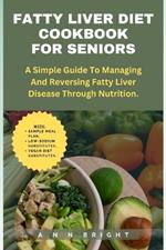 Fatty Liver Diet Cookbook for Seniors: A Simple Guide to Managing and Reversing Fatty Liver Disease Through Nutrition.