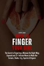 How to Finger Your Girl: The Secret to Fingering a Woman the Right Way Exposed and 21+ Delicate Moves to Make Her Scream, Shake, Cry, Squirm & Orgasm