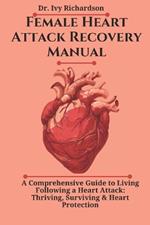 Female Heart Attack Recovery Manual: A Comprehensive Guide to Living Following a Heart Attack: Thriving, Surviving & Heart Protection