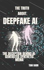 The Truth About DeepFake Ai: The Deception Behind Ai-Generated Synthetic Media