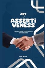 The Art of Assertiveness: The Key To Success In Communication And Relationships