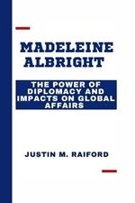 Madeleine Albright: The Power of Diplomacy and Impacts on Global Affairs