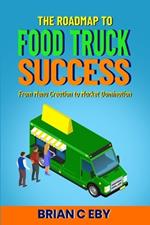 The Roadmap To Food Truck Success: From Menu Creation To Market Domination