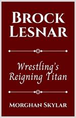 Brock Lesnar: Wrestling's Reigning Titan