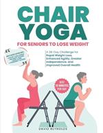 Chair Yoga for Seniors to Lose Weight: Revitalize Your Life. 28-Day Chair Yoga Challenge for Rapid Weight Loss, Agility, and Independence (Just 10 Minutes Per Day)