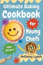 Ultimate Baking Cookbook for Young Chefs: 100+ Delicious Recipes for Aspiring Pastry Chefs and Sweet Tooths