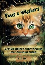 Paws and Whiskers: A Cat Whisperer's Guide To Caring For Your Feline Friend: Tips, Practical Advice, And Feline Fun For Happy Healthy Cats