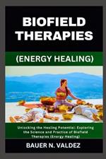 Biofield Therapies (Energy Healing): Unlocking the Healing Potential: Exploring the Science and Practice of Biofield Therapies (Energy Healing)