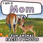 I am a Mom: A Children's Book with Fun Animal Facts about Nature's Best Mothers and Real Photos!