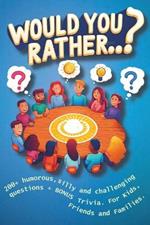 Would you rather...?: 200+ humorous, silly and challenging questions + BONUS Trivia. For Kids, Friends and Families.