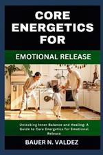 Core Energetics for Emotional Release: Unlocking Inner Balance and Healing: A Guide to Core Energetics for Emotional Release
