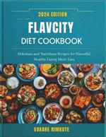 Flavcity Diet Cookbook 2024: Delicious and Nutritious Recipes for Flavorful, Healthy Eating Made Easy