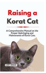 Raising a Korat Cat: A Comprehensive Manual on the Proper Upbringing and Maintenance of Korat Cats.