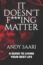 It Doesn't F***ing Matter: A Guide to Living Your Best Life