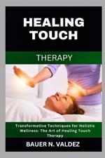 Healing Touch Therapy: Transformative Techniques for Holistic Wellness: The Art of Healing Touch Therapy