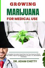 Growing Marijuana for Medical Use: Complete Cannabis Seed Plant For Psychoactive Effect, Pain Relief, Improving Appetite In Cancer, Hiv /Aid Health's And More