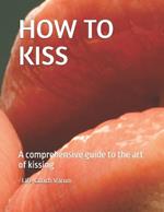 How to Kiss: A comprehensive guide to the art of kissing