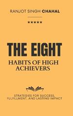 The Eight Habits of High Achievers: Strategies for Success, Fulfillment, and Lasting Impact