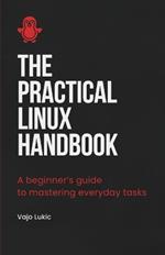 The Practical Linux Handbook: A Beginner's Guide to Mastering Everyday Tasks