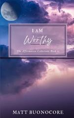 I Am Worthy: Short but Sweet Spiritual Awakening Affirmations to Uplift the Soul