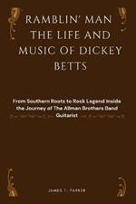 Ramblin' Man the Life and Music of Dickey Betts: From Southern Roots to Rock Legend Inside the Journey of The Allman Brothers Band Guitarist