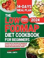 The LOW-FODMAP Diet Cookbook for Beginners 2024: Essential Step-by-Step Guide for Managing IBS, Beat Bloat, Calm Your Gut and Other Digestive Disorders With Healthy Delicious Recipes.