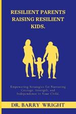 Resilient Parents Raising Resilient Kids: Empowering Strategies for Nurturing Courage, Strength, and Independence in Your Child
