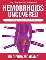 Hemorrhoids uncovered: a comprehensive guide to relief: Your ultimate guide to wellness