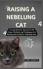 Raising a Nebelung Cat: A Comprehensive Manual On The Proper Methods And Techniques For Raising And Caring For Nebelung Cats.