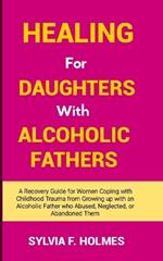 Healing for Daughters with Alcoholic Fathers: A Recovery Guide for Women Coping with Childhood Trauma from Growing up with an Alcoholic Father who Abused, Neglected, or Abandoned Them