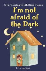 I'm Not Afraid of the Dark: Overcoming Nighttime Fears: A Heartwarming Tale of Bravery, Bonding, Inner Resilience, and the Joy of Gaining Self-Confidence for Kids