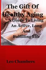 The Gift Of Healthy Aging: A Guide To Living An Active, Long And Fulfilling Life