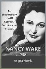 Nancy Wake: An Extraordinary Life Of Courage, Sacrifice And Triumph